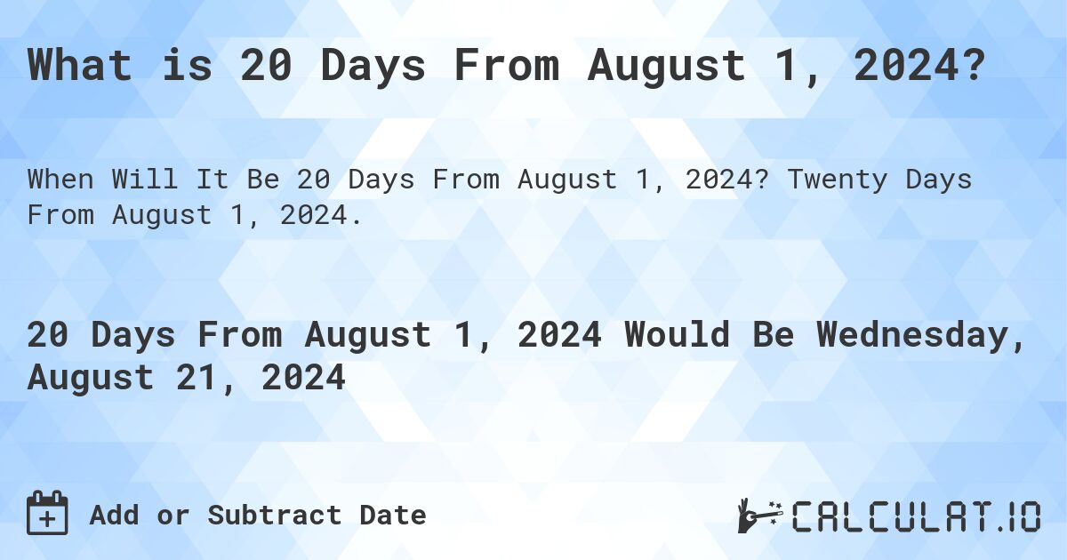 What is 20 Days From August 1, 2024?. Twenty Days From August 1, 2024.