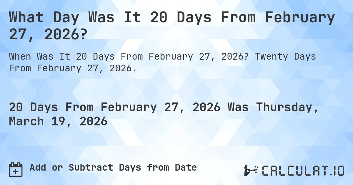 What Day Was It 20 Days From February 27, 2026?. Twenty Days From February 27, 2026.