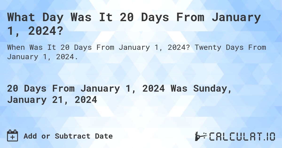 What Day Was It 20 Days From January 1, 2024?. Twenty Days From January 1, 2024.