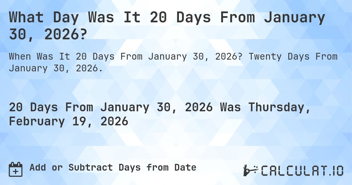 What Day Was It 20 Days From January 30, 2026?. Twenty Days From January 30, 2026.