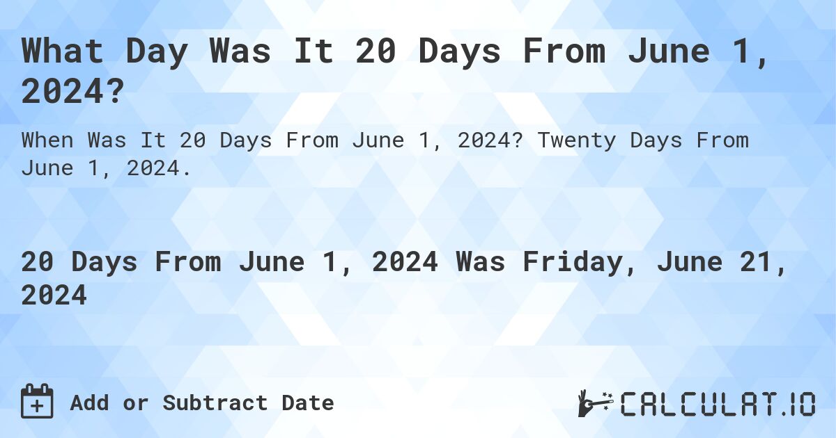 What Day Was It 20 Days From June 1, 2024?. Twenty Days From June 1, 2024.