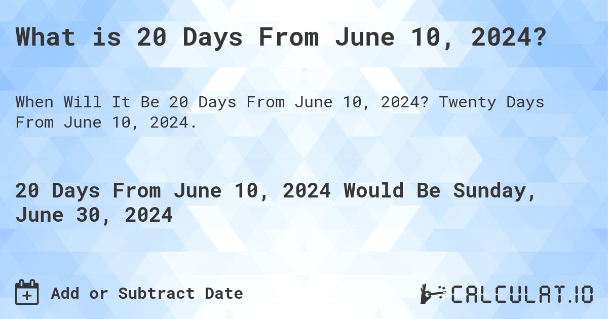 What is 20 Days From June 10, 2024?. Twenty Days From June 10, 2024.