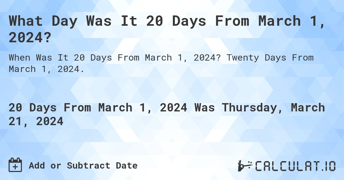 What Day Was It 20 Days From March 1, 2024?. Twenty Days From March 1, 2024.