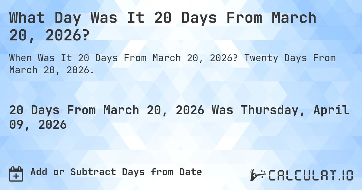 What Day Was It 20 Days From March 20, 2026?. Twenty Days From March 20, 2026.