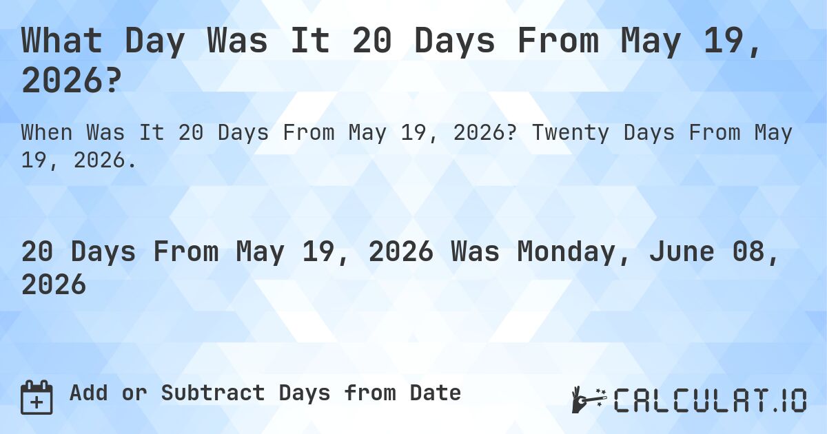 What Day Was It 20 Days From May 19, 2026?. Twenty Days From May 19, 2026.