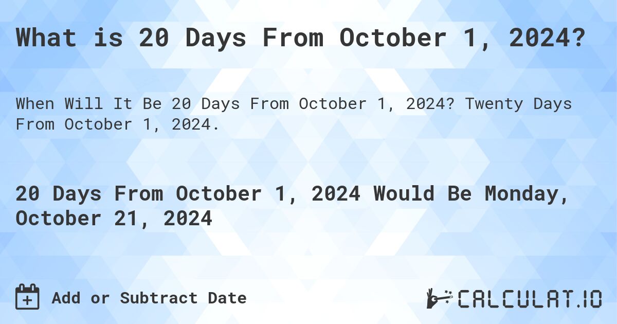 What is 20 Days From October 1, 2024?. Twenty Days From October 1, 2024.