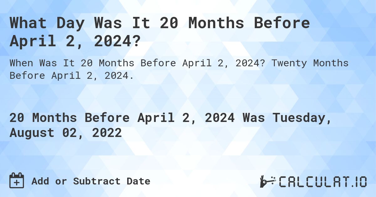 What Day Was It 20 Months Before April 2, 2024?. Twenty Months Before April 2, 2024.