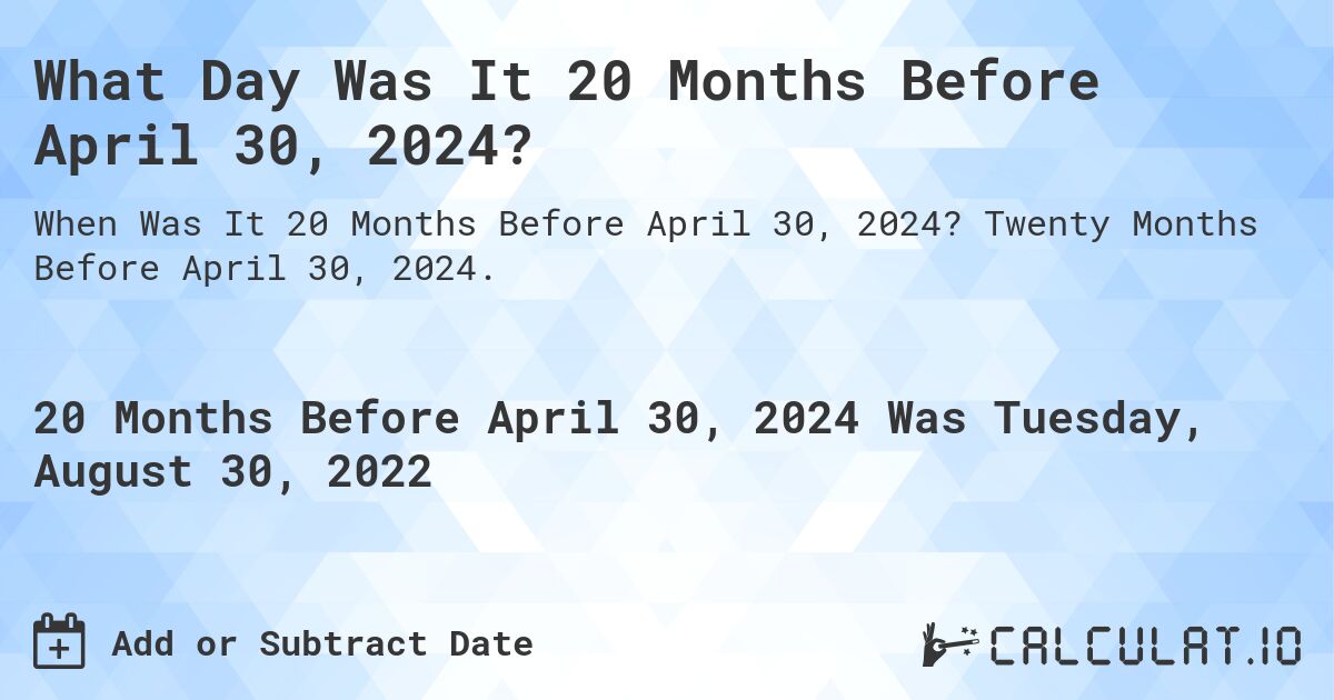 What Day Was It 20 Months Before April 30, 2024?. Twenty Months Before April 30, 2024.