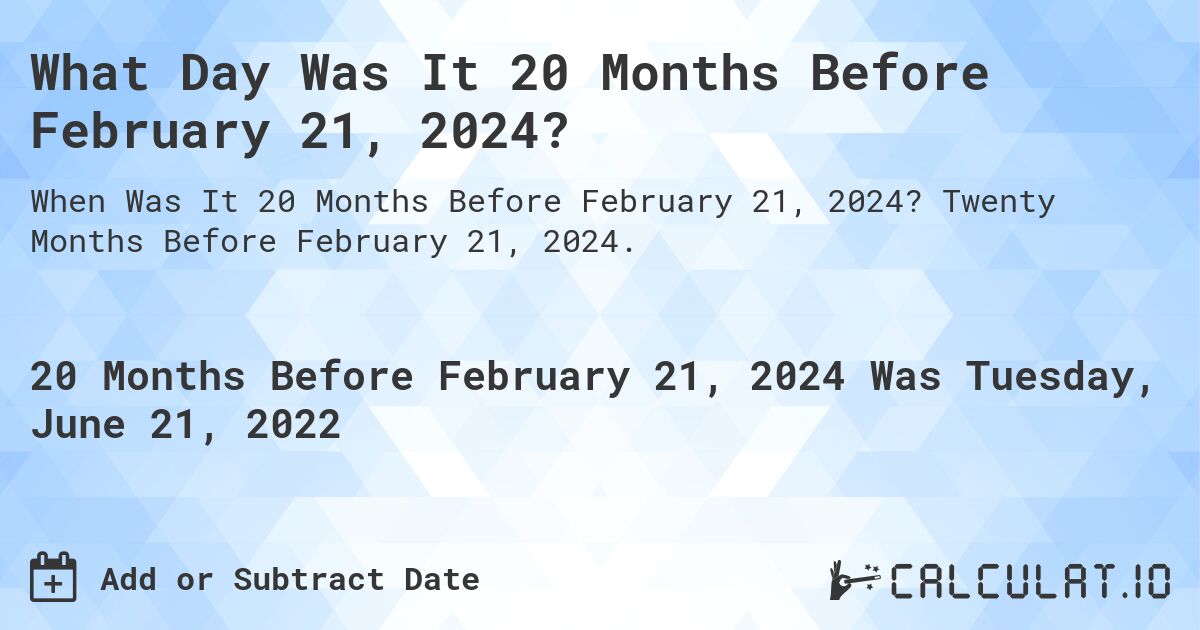 What Day Was It 20 Months Before February 21, 2024?. Twenty Months Before February 21, 2024.