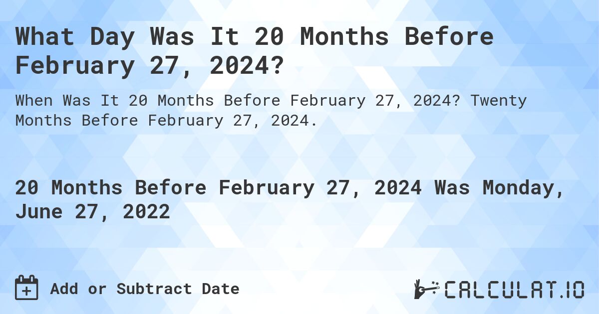 What Day Was It 20 Months Before February 27, 2024?. Twenty Months Before February 27, 2024.