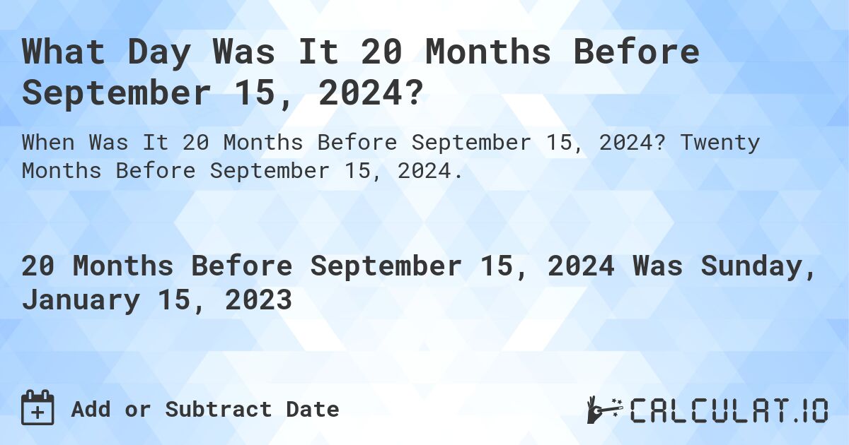 What Day Was It 20 Months Before September 15, 2024?. Twenty Months Before September 15, 2024.
