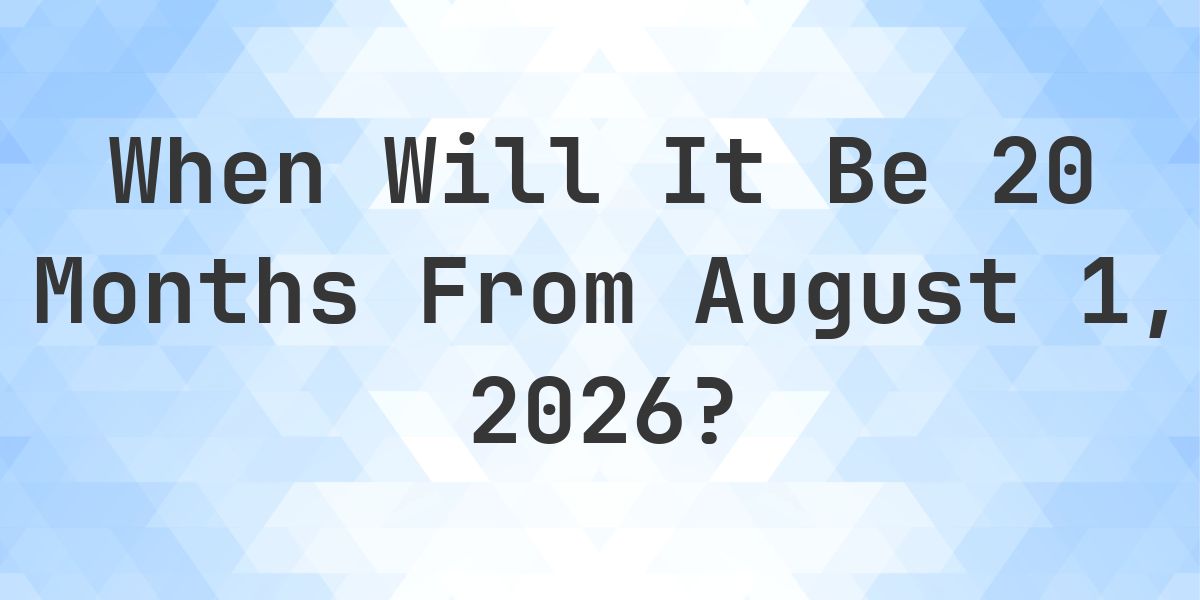 What is 20 Months From August 1, 2026? - Calculatio