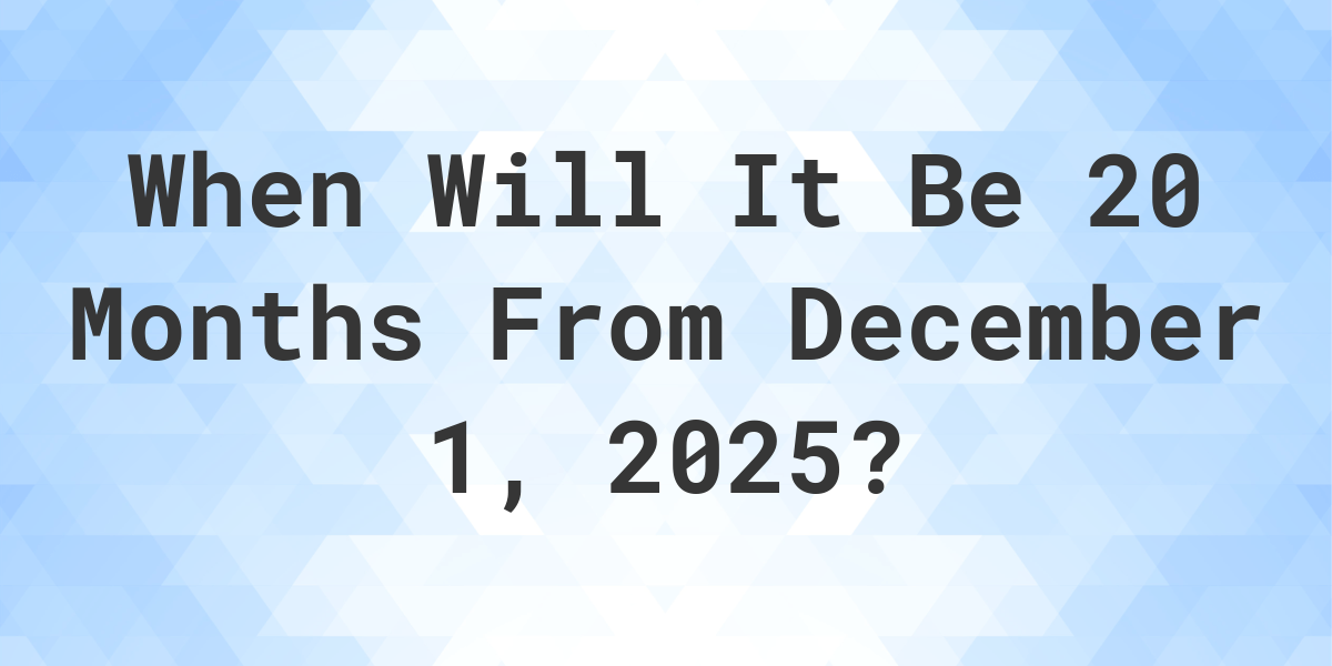 What is 20 Months From December 1, 2024? Calculatio