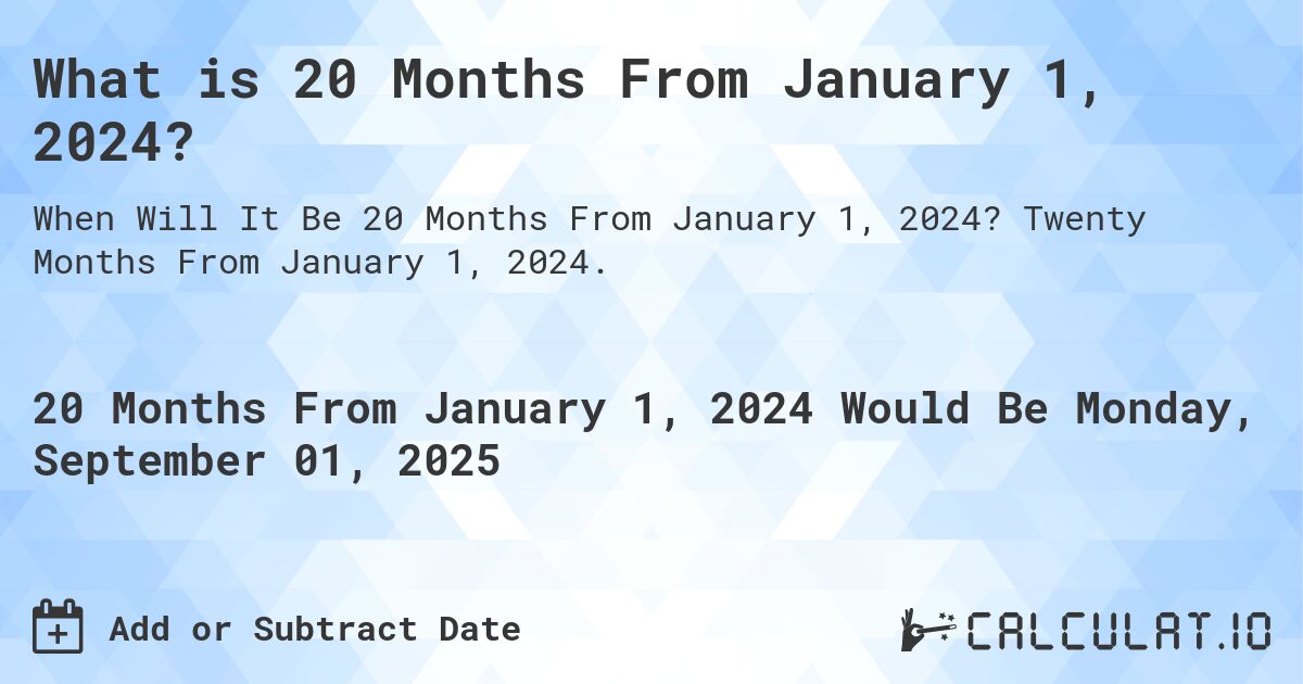 What is 20 Months From January 1, 2024?. Twenty Months From January 1, 2024.