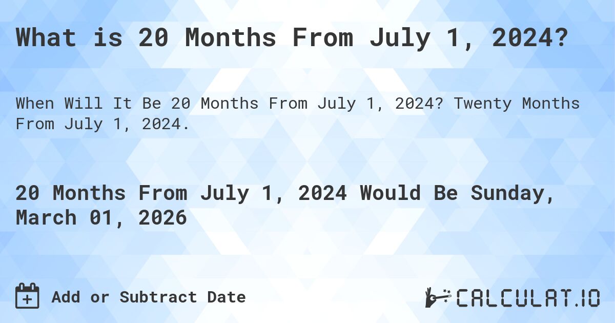 What is 20 Months From July 1, 2024?. Twenty Months From July 1, 2024.