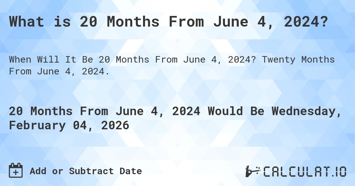 What is 20 Months From June 4, 2024?. Twenty Months From June 4, 2024.