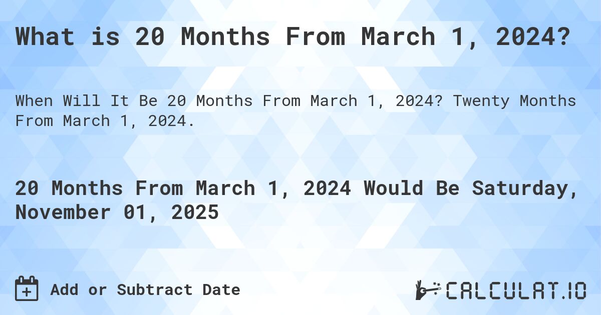 What is 20 Months From March 1, 2024?. Twenty Months From March 1, 2024.