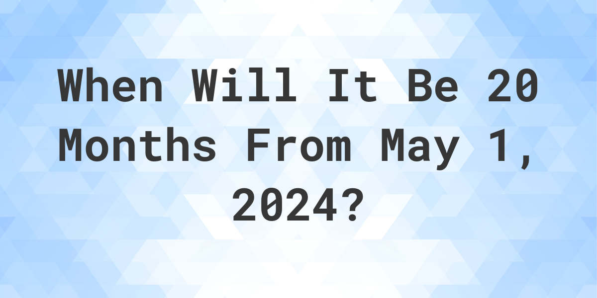 What is 20 Months From May 1, 2024? Calculatio