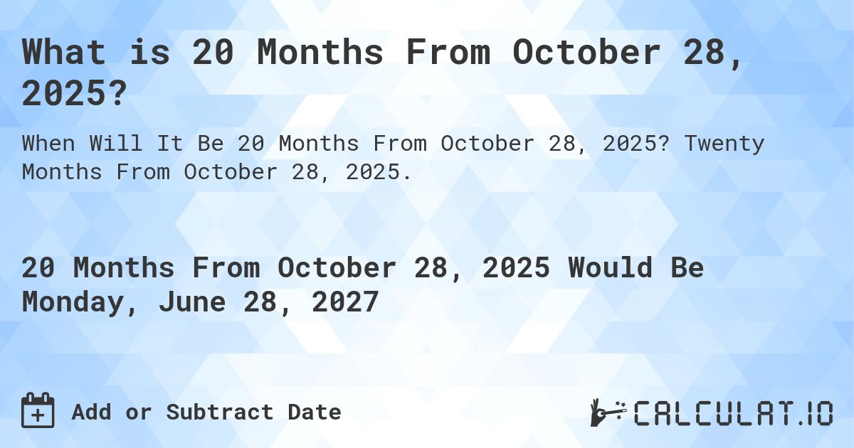 What is 20 Months From October 28, 2024?. Twenty Months From October 28, 2024.