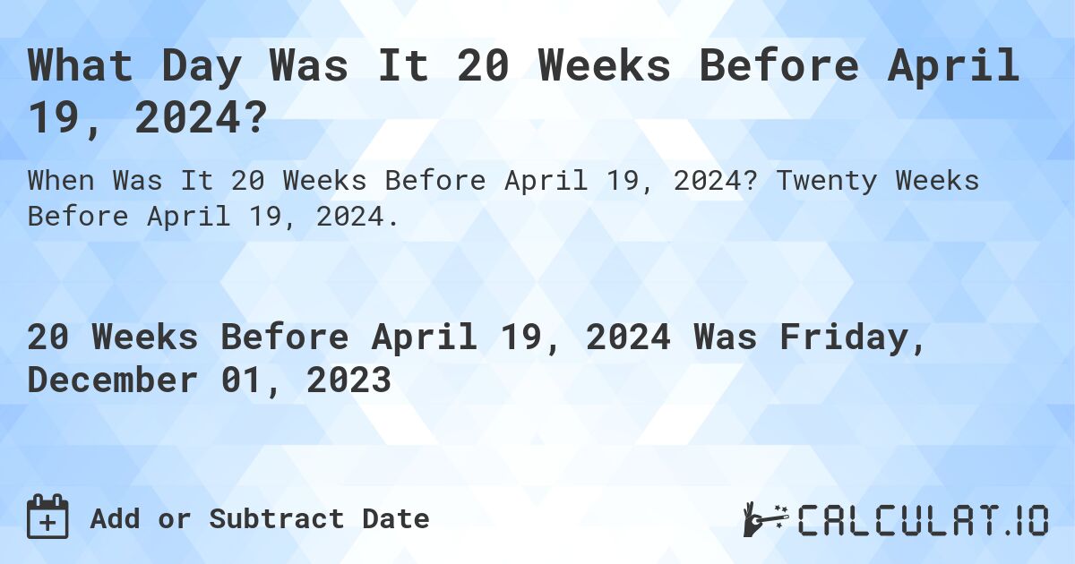 What Day Was It 20 Weeks Before April 19, 2024?. Twenty Weeks Before April 19, 2024.