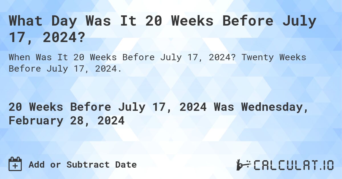 What Day Was It 20 Weeks Before July 17, 2024?. Twenty Weeks Before July 17, 2024.
