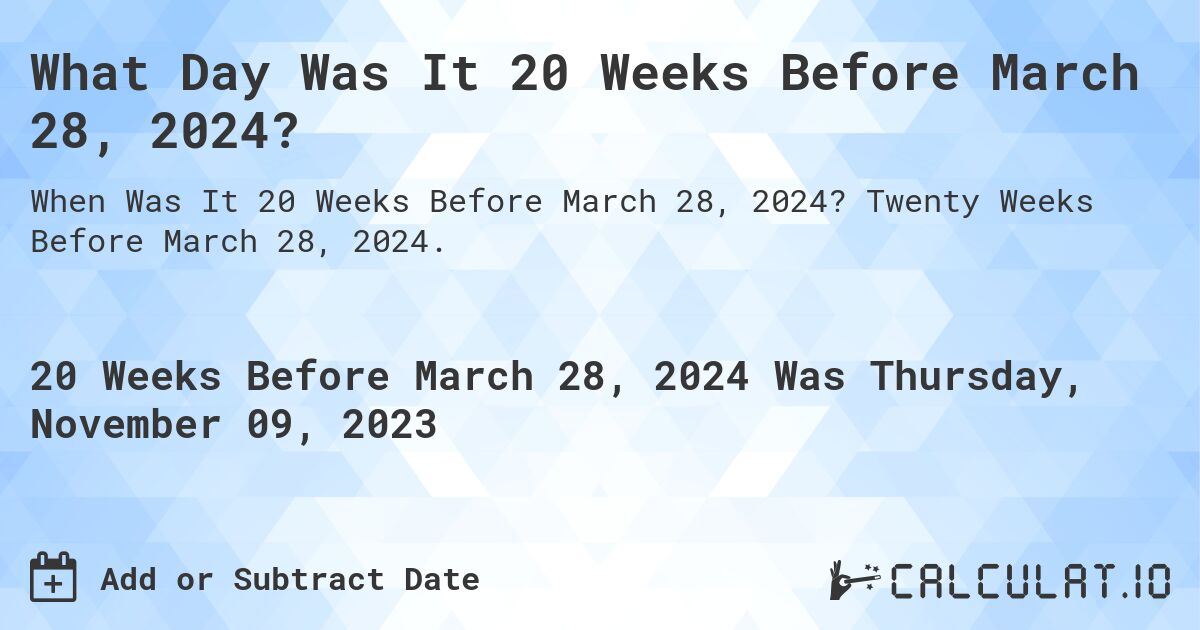 What Day Was It 20 Weeks Before March 28, 2024?. Twenty Weeks Before March 28, 2024.