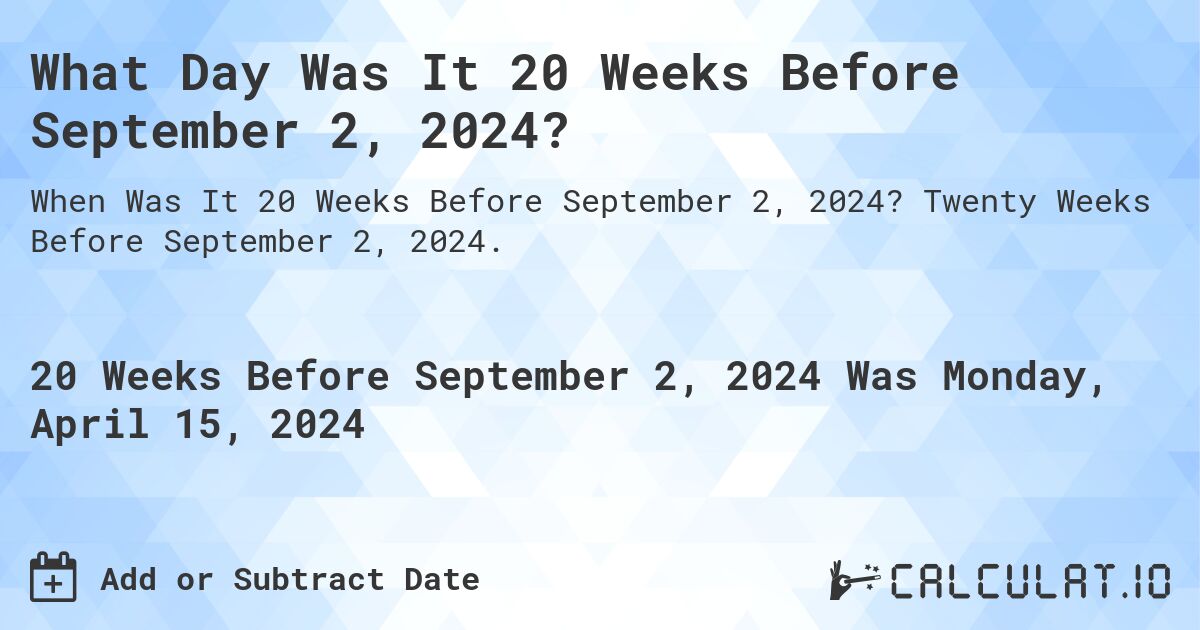 What Day Was It 20 Weeks Before September 2, 2024?. Twenty Weeks Before September 2, 2024.