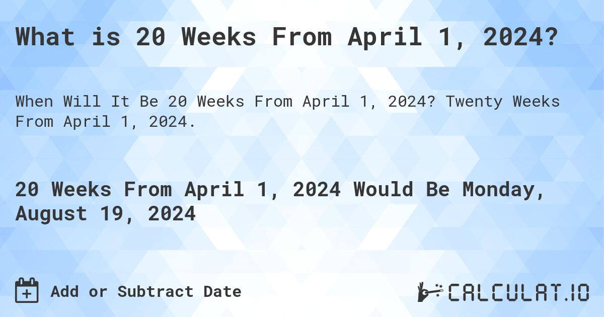 What is 20 Weeks From April 1, 2024?. Twenty Weeks From April 1, 2024.