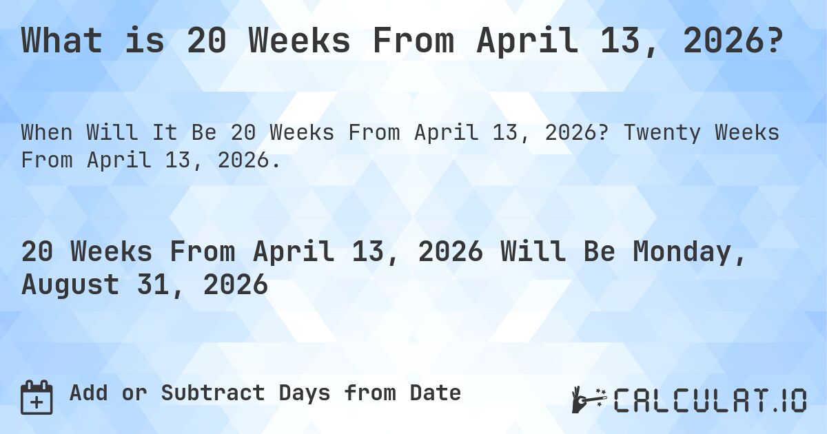What is 20 Weeks From April 13, 2026?. Twenty Weeks From April 13, 2026.
