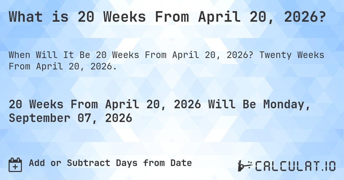 What is 20 Weeks From April 20, 2026?. Twenty Weeks From April 20, 2026.