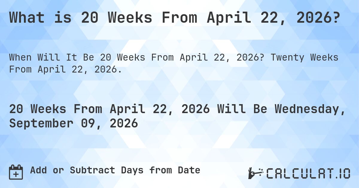 What is 20 Weeks From April 22, 2026?. Twenty Weeks From April 22, 2026.