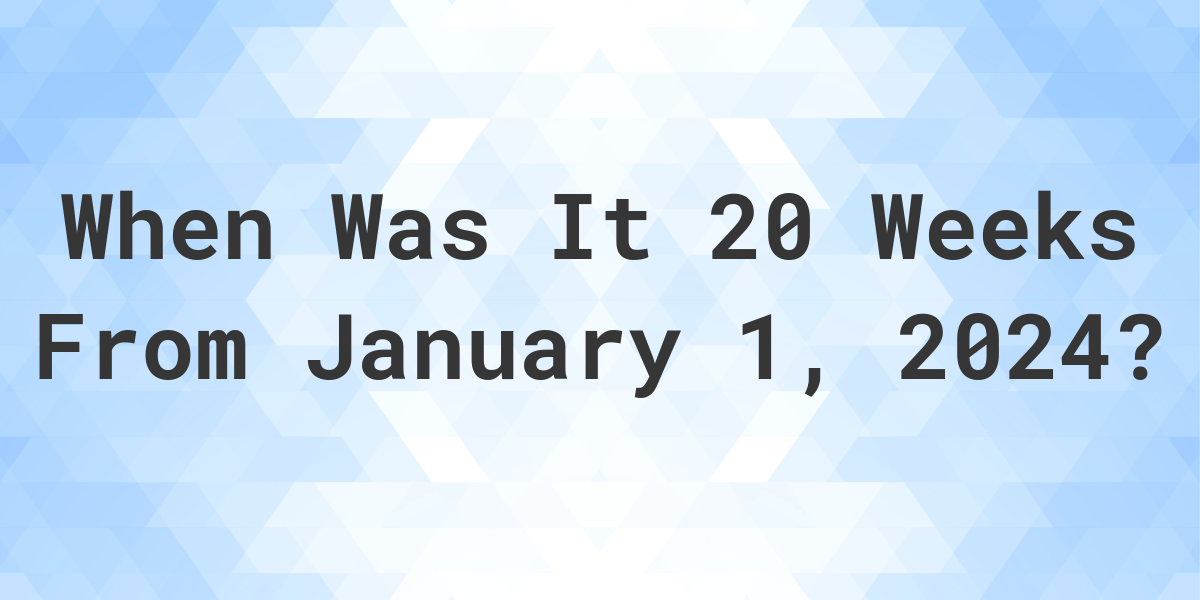 what-is-20-weeks-from-january-01-2023-calculatio