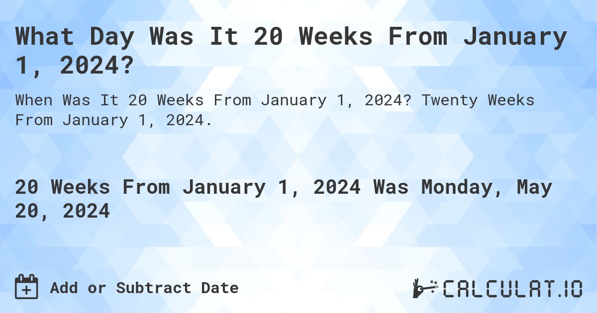What is 20 Weeks From January 1, 2024?. Twenty Weeks From January 1, 2024.