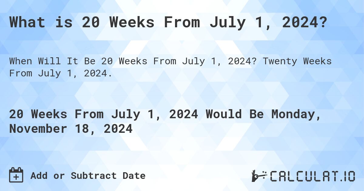 What is 20 Weeks From July 1, 2024?. Twenty Weeks From July 1, 2024.
