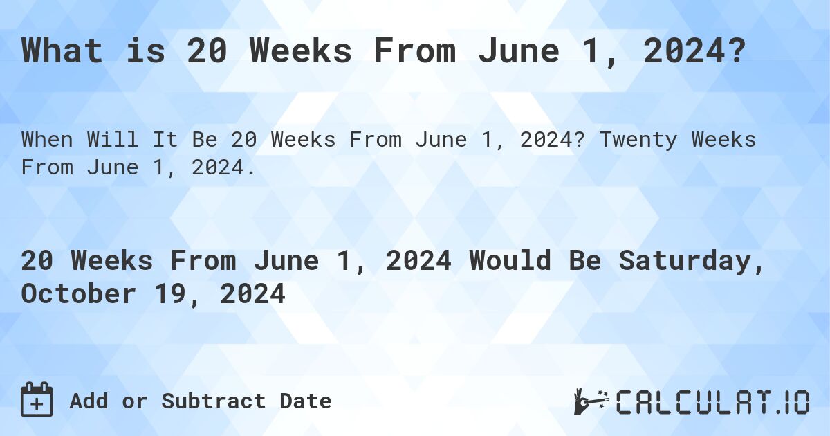 What is 20 Weeks From June 1, 2024?. Twenty Weeks From June 1, 2024.