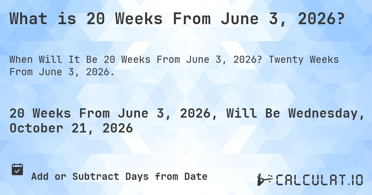 What is 20 Weeks From June 3, 2026?. Twenty Weeks From June 3, 2026.