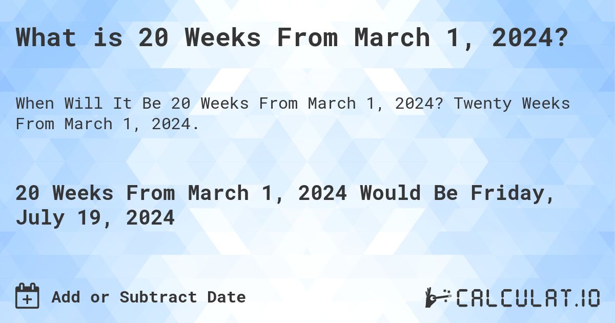 What is 20 Weeks From March 1, 2024?. Twenty Weeks From March 1, 2024.