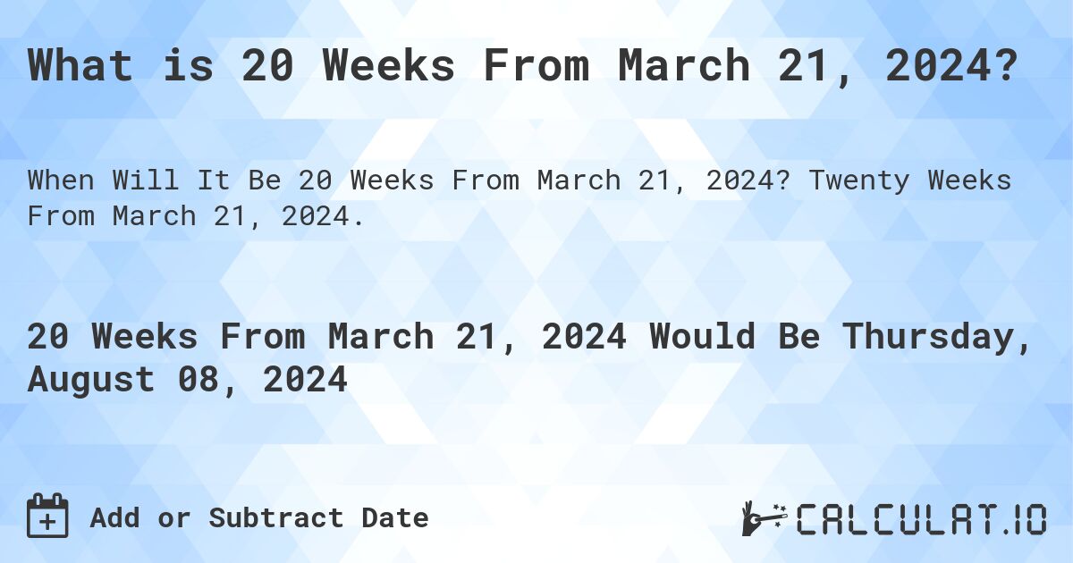 What is 20 Weeks From March 21, 2024?. Twenty Weeks From March 21, 2024.