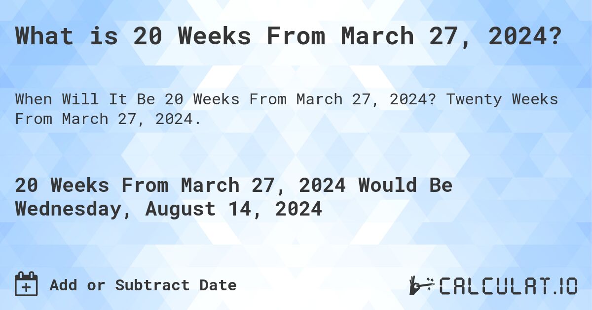 What is 20 Weeks From March 27, 2024?. Twenty Weeks From March 27, 2024.
