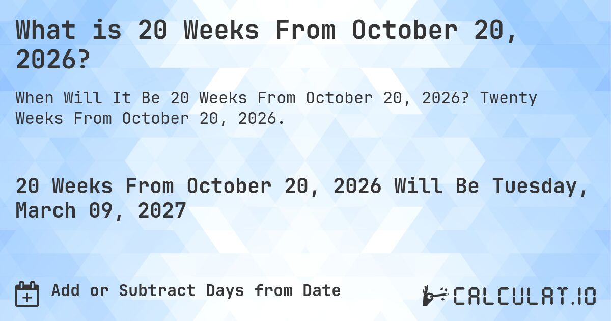 What is 20 Weeks From October 20, 2026?. Twenty Weeks From October 20, 2026.
