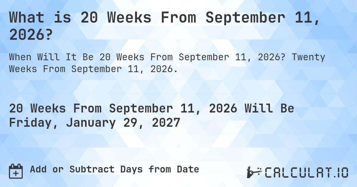 What is 20 Weeks From September 11, 2026?. Twenty Weeks From September 11, 2026.