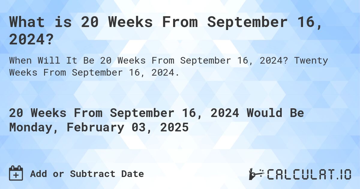 What is 20 Weeks From September 16, 2024?. Twenty Weeks From September 16, 2024.