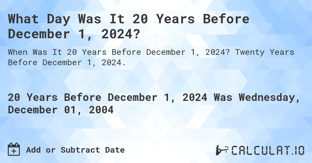 What Day Was It 20 Years Before December 1, 2024?. Twenty Years Before December 1, 2024.