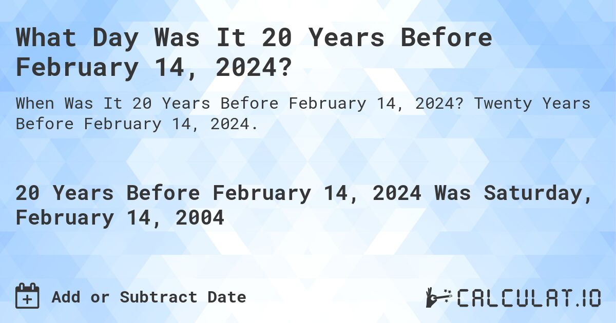 What Day Was It 20 Years Before February 14, 2024?. Twenty Years Before February 14, 2024.