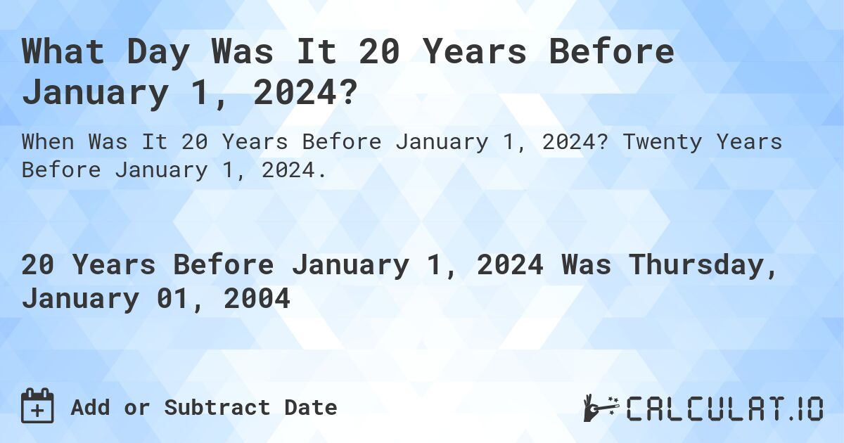 What Day Was It 20 Years Before January 1, 2024?. Twenty Years Before January 1, 2024.