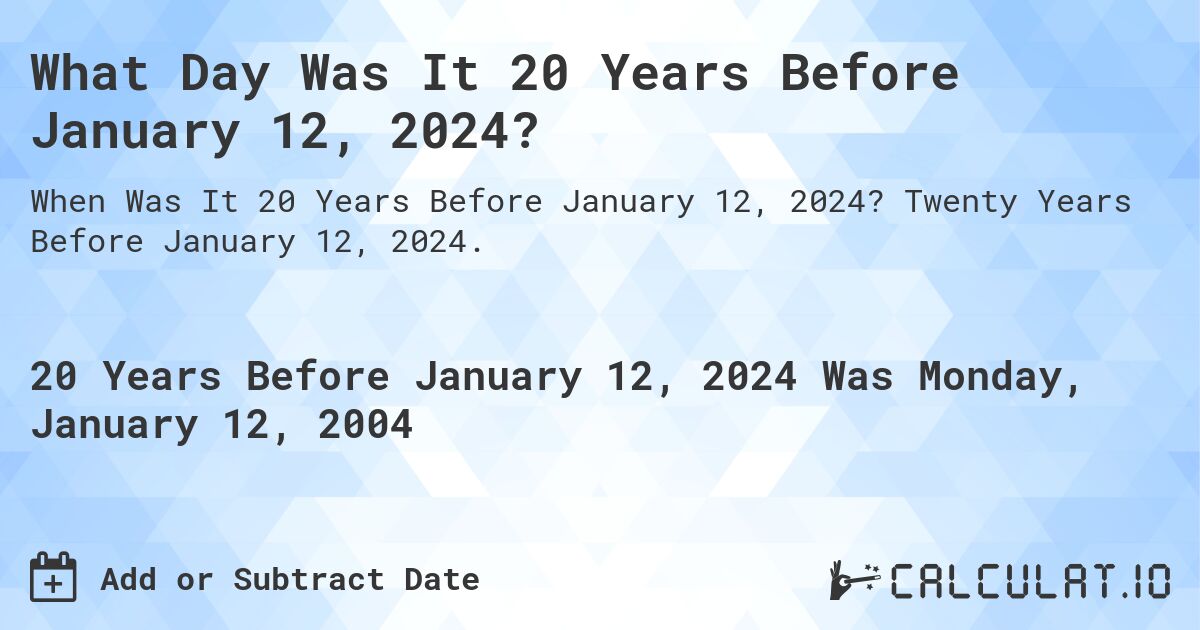 What Day Was It 20 Years Before January 12, 2024?. Twenty Years Before January 12, 2024.
