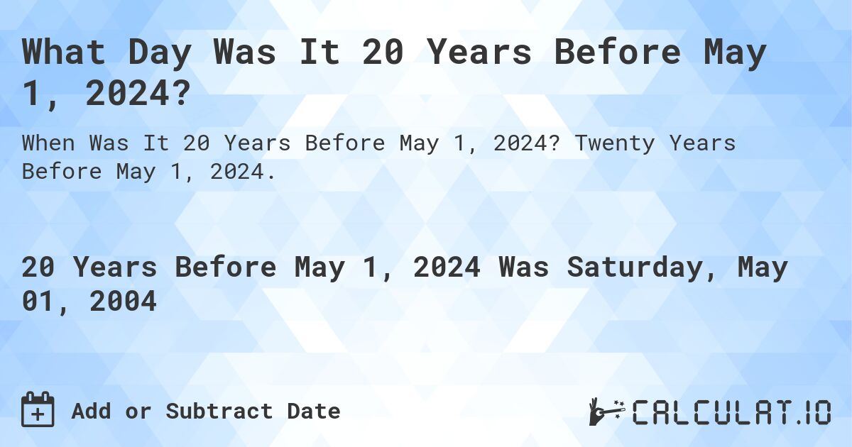 What Day Was It 20 Years Before May 1, 2024?. Twenty Years Before May 1, 2024.