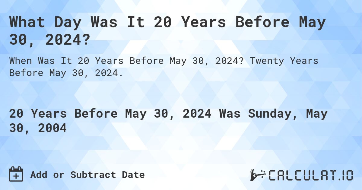 What Day Was It 20 Years Before May 30, 2024?. Twenty Years Before May 30, 2024.