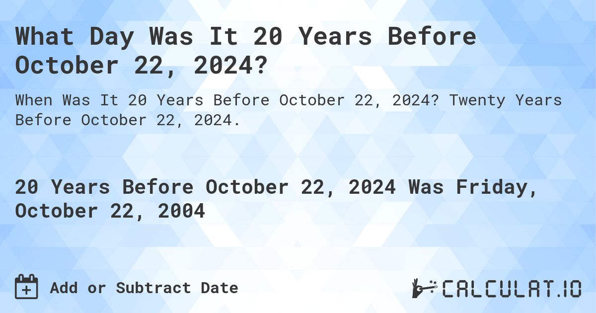 What Day Was It 20 Years Before October 22, 2024?. Twenty Years Before October 22, 2024.