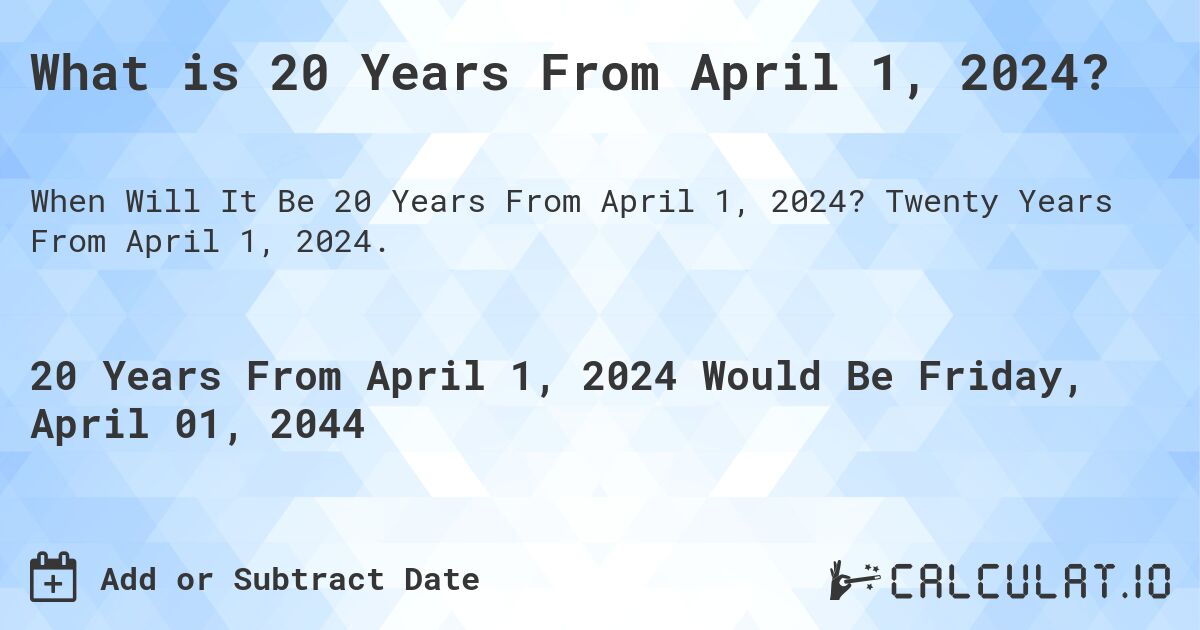 What is 20 Years From April 1, 2024?. Twenty Years From April 1, 2024.